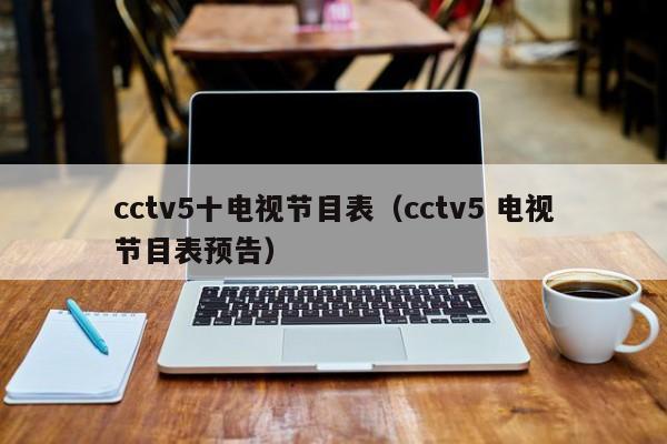 cctv5十电视节目表（cctv5 电视节目表预告）