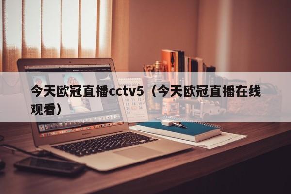 今天欧冠直播cctv5（今天欧冠直播在线观看）