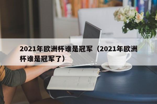 2021年欧洲杯谁是冠军（2021年欧洲杯谁是冠军了）