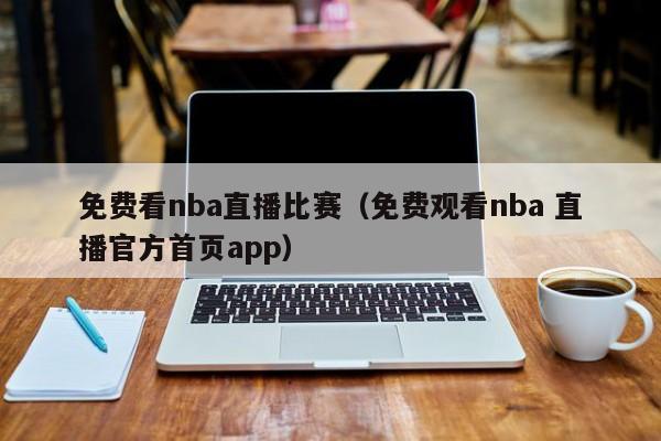 免费看nba直播比赛（免费观看nba 直播官方首页app）