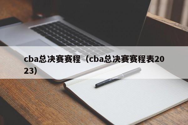 cba总决赛赛程（cba总决赛赛程表2023）