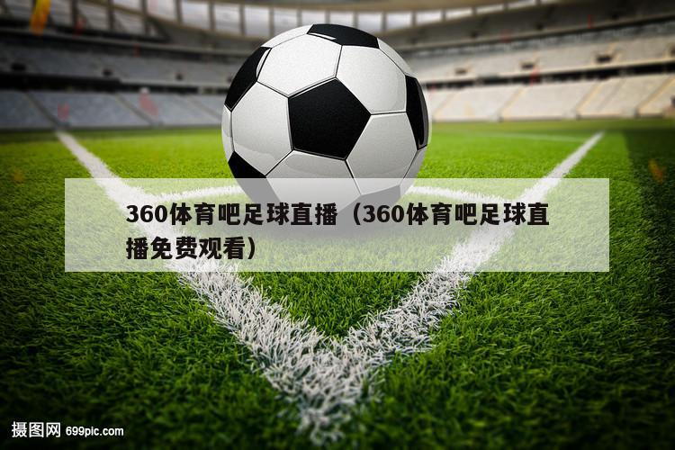 360体育吧足球直播（360体育吧足球直播免费观看）