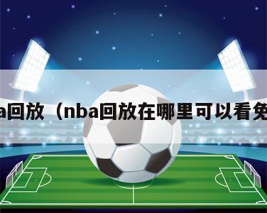 nba回放（nba回放在哪里可以看免费）