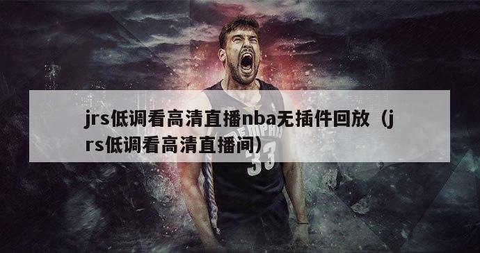 jrs低调看高清直播nba无插件回放（jrs低调看高清直播间）