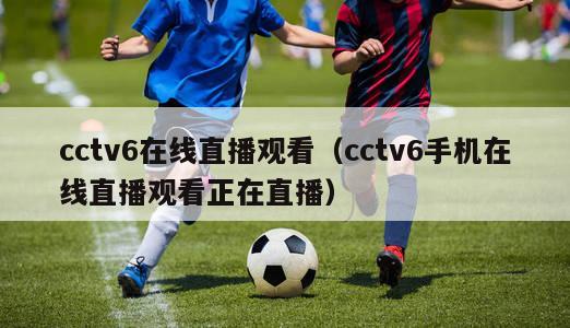 cctv6在线直播观看（cctv6手机在线直播观看正在直播）