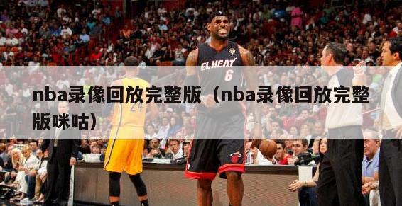 nba录像回放完整版（nba录像回放完整版咪咕）