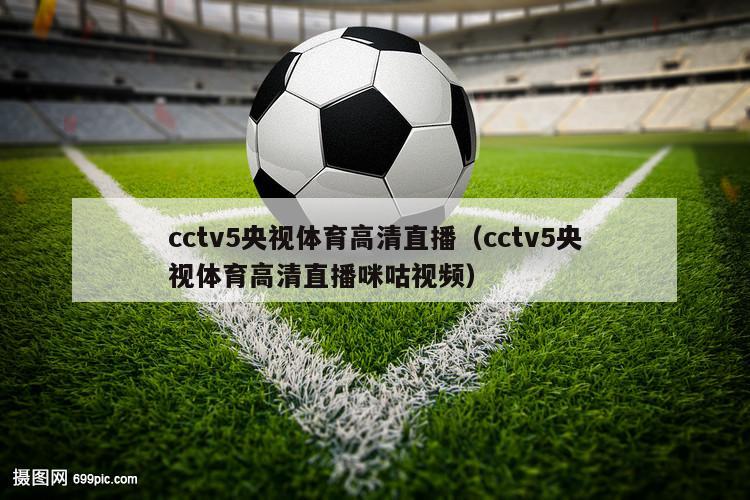 cctv5央视体育高清直播（cctv5央视体育高清直播咪咕视频）