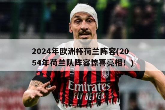 2024年欧洲杯荷兰阵容(2054年荷兰队阵容惊喜亮相！)