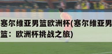 塞尔维亚男篮欧洲杯(塞尔维亚男篮：欧洲杯挑战之旅)