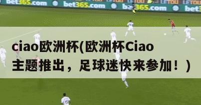 ciao欧洲杯(欧洲杯Ciao主题推出，足球迷快来参加！)