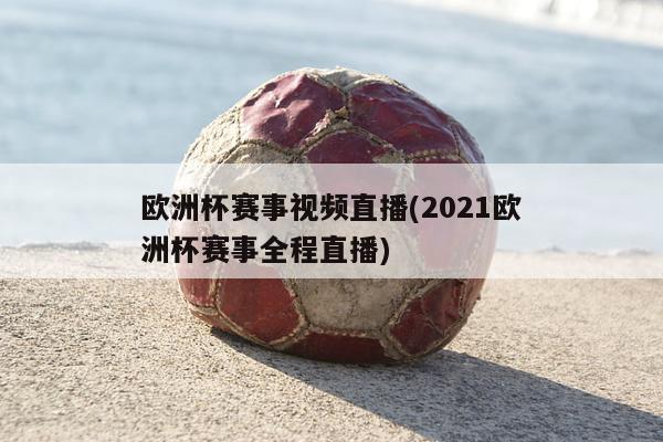 欧洲杯赛事视频直播(2021欧洲杯赛事全程直播)