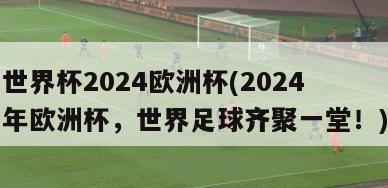 世界杯2024欧洲杯(2024年欧洲杯，世界足球齐聚一堂！)