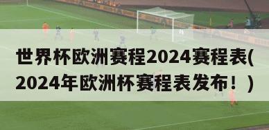 世界杯欧洲赛程2024赛程表(2024年欧洲杯赛程表发布！)