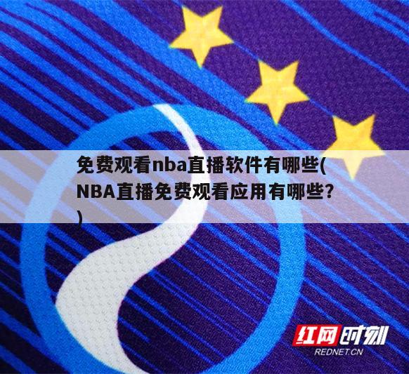 免费观看nba直播软件有哪些(NBA直播免费观看应用有哪些？)