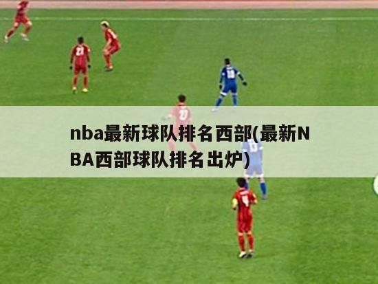 nba最新球队排名西部(最新NBA西部球队排名出炉)