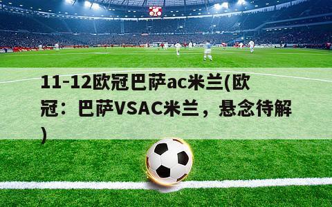 11-12欧冠巴萨ac米兰(欧冠：巴萨VSAC米兰，悬念待解)