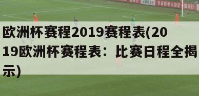 欧洲杯赛程2019赛程表(2019欧洲杯赛程表：比赛日程全揭示)