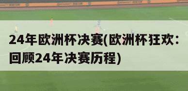 24年欧洲杯决赛(欧洲杯狂欢：回顾24年决赛历程)