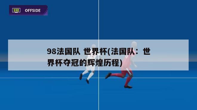 98法国队 世界杯(法国队：世界杯夺冠的辉煌历程)