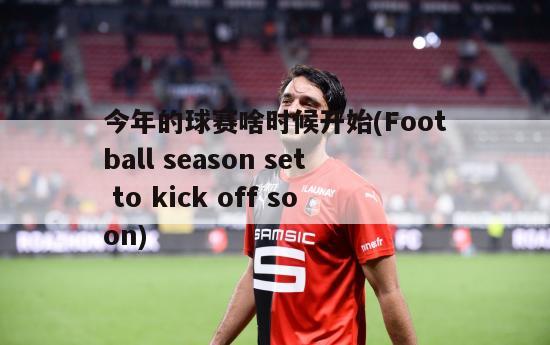 今年的球赛啥时候开始(Football season set to kick off soon)