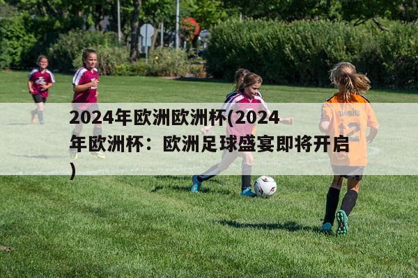 2024年欧洲欧洲杯(2024年欧洲杯：欧洲足球盛宴即将开启)