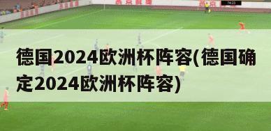 德国2024欧洲杯阵容(德国确定2024欧洲杯阵容)