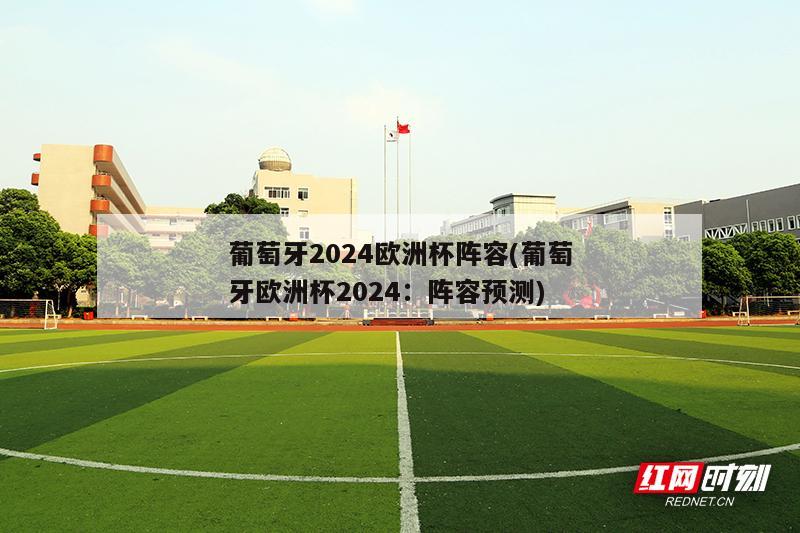 葡萄牙2024欧洲杯阵容(葡萄牙欧洲杯2024：阵容预测)