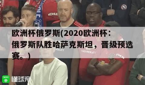 欧洲杯俄罗斯(2020欧洲杯：俄罗斯队胜哈萨克斯坦，晋级预选赛。)