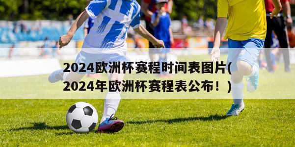 2024欧洲杯赛程时间表图片(2024年欧洲杯赛程表公布！)