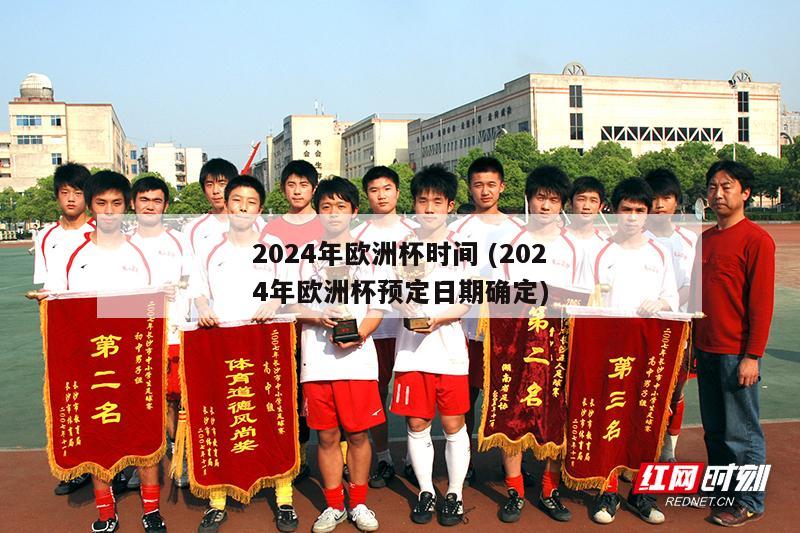 2024年欧洲杯时间 (2024年欧洲杯预定日期确定)