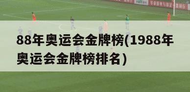 88年奥运会金牌榜(1988年奥运会金牌榜排名)