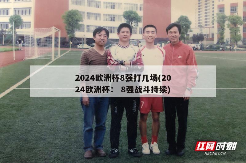 2024欧洲杯8强打几场(2024欧洲杯： 8强战斗持续)