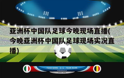 亚洲杯中国队足球今晚现场直播(今晚亚洲杯中国队足球现场实况直播)