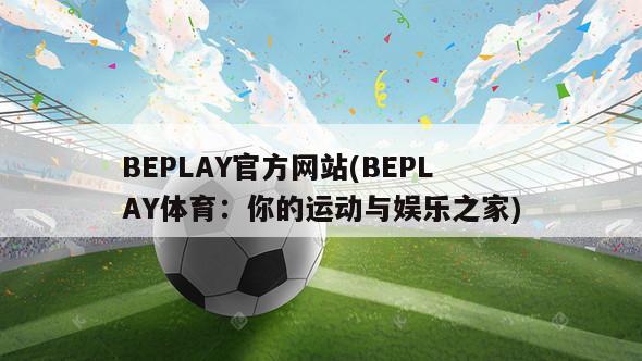 BEPLAY官方网站(BEPLAY体育：你的运动与娱乐之家)