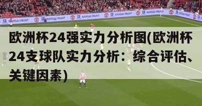 欧洲杯24强实力分析图(欧洲杯24支球队实力分析：综合评估、关键因素)