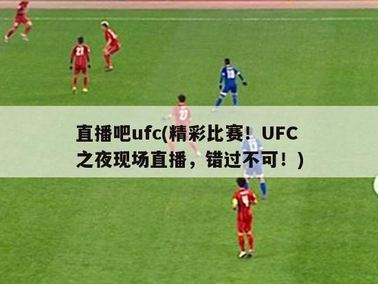 直播吧ufc(精彩比赛！UFC之夜现场直播，错过不可！)