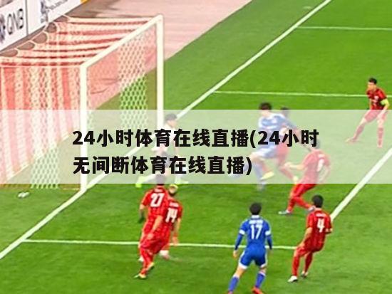 24小时体育在线直播(24小时无间断体育在线直播)